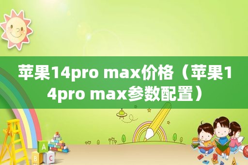 苹果14pro max价格（苹果14pro max参数配置）