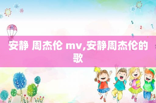 安静 周杰伦 mv,安静周杰伦的歌