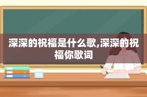 深深的祝福是什么歌,深深的祝福你歌词