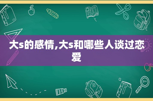 大s的感情,大s和哪些人谈过恋爱