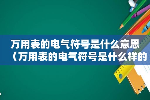 万用表的电气符号是什么意思（万用表的电气符号是什么样的）