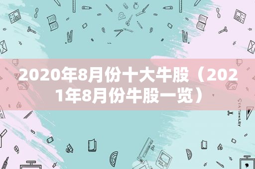 2020年8月份十大牛股（2021年8月份牛股一览）