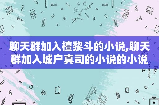 聊天群加入檀黎斗的小说,聊天群加入城户真司的小说的小说