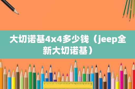 大切诺基4x4多少钱（jeep全新大切诺基）