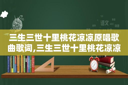 三生三世十里桃花凉凉原唱歌曲歌词,三生三世十里桃花凉凉原唱的歌词及曲谱