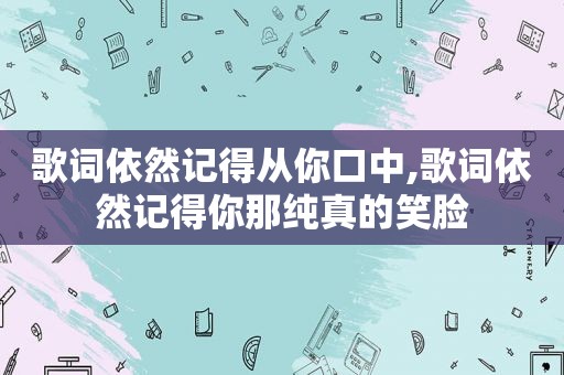 歌词依然记得从你口中,歌词依然记得你那纯真的笑脸