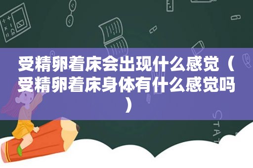 受精卵着床会出现什么感觉（受精卵着床身体有什么感觉吗）