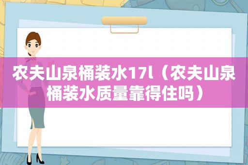 农夫山泉桶装水17l（农夫山泉桶装水质量靠得住吗）