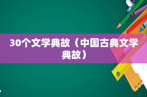 30个文学典故（中国古典文学典故）