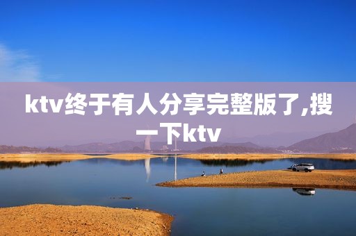 ktv终于有人分享完整版了,搜一下ktv