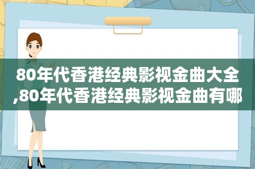 80年代香港经典影视金曲大全,80年代香港经典影视金曲有哪些