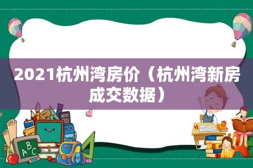 2021杭州湾房价（杭州湾新房成交数据）