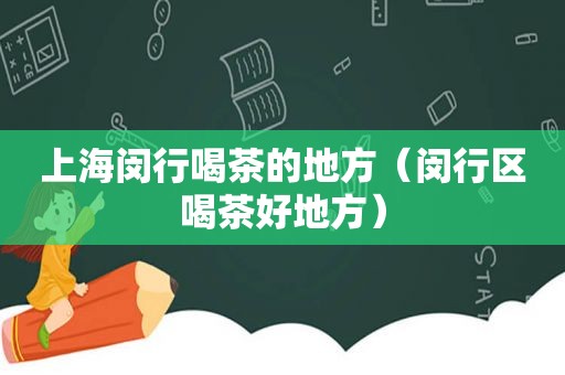 上海闵行喝茶的地方（闵行区喝茶好地方）