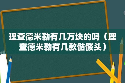 理查德米勒有几万块的吗（理查德米勒有几款骷髅头）