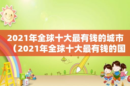 2021年全球十大最有钱的城市（2021年全球十大最有钱的国家）