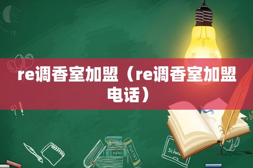 re调香室加盟（re调香室加盟电话）