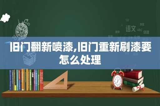 旧门翻新喷漆,旧门重新刷漆要怎么处理