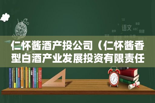 仁怀酱酒产 *** 司（仁怀酱香型白酒产业发展投资有限责任公司）