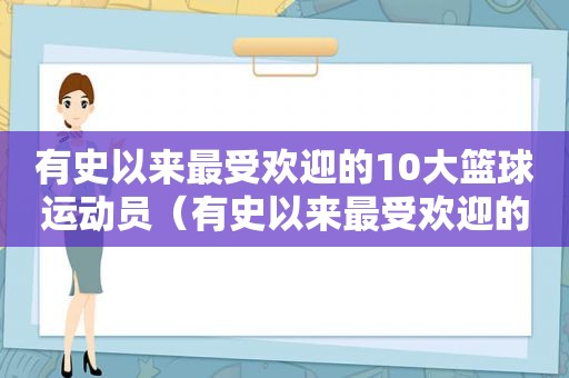 有史以来最受欢迎的10大篮球运动员（有史以来最受欢迎的10大篮球明星）