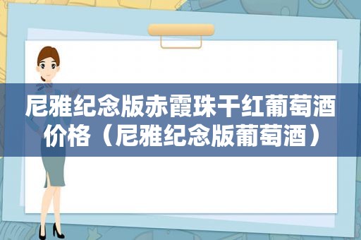 尼雅纪念版赤霞珠干红葡萄酒价格（尼雅纪念版葡萄酒）