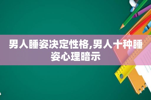 男人睡姿决定性格,男人十种睡姿心理暗示