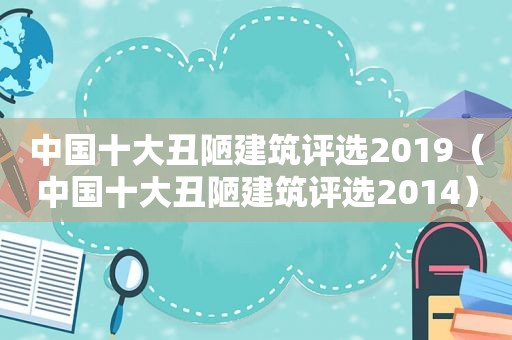 中国十大丑陋建筑评选2019（中国十大丑陋建筑评选2014）