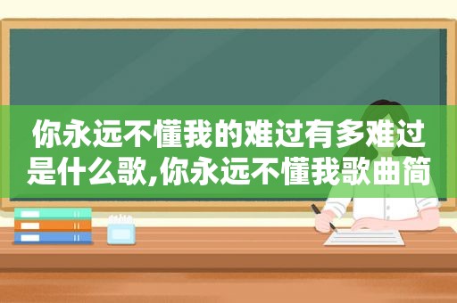 你永远不懂我的难过有多难过是什么歌,你永远不懂我歌曲简谱