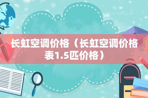 长虹空调价格（长虹空调价格表1.5匹价格）