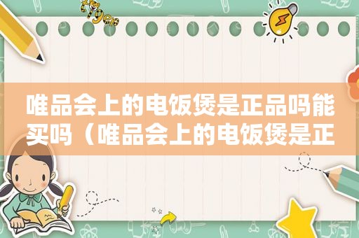 唯品会上的电饭煲是正品吗能买吗（唯品会上的电饭煲是正品吗安全吗）