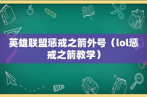 英雄联盟惩戒之箭外号（lol惩戒之箭教学）