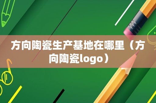 方向陶瓷生产基地在哪里（方向陶瓷logo）