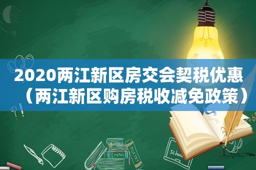 2020两江新区房交会契税优惠（两江新区购房税收减免政策）