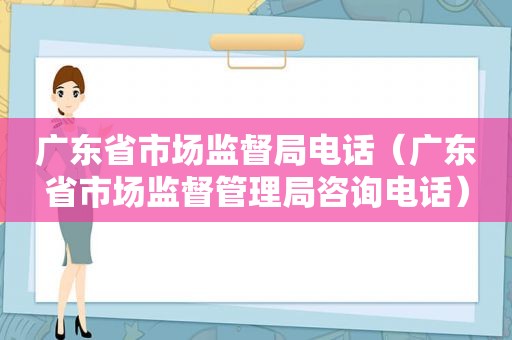 广东省市场监督局电话（广东省市场监督管理局咨询电话）