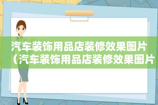 汽车装饰用品店装修效果图片（汽车装饰用品店装修效果图片大全）