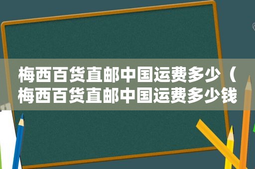 梅西百货直邮中国运费多少（梅西百货直邮中国运费多少钱）