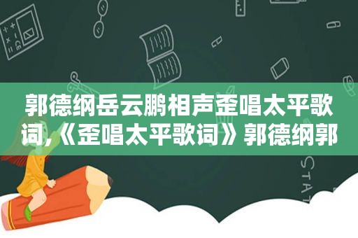 郭德纲岳云鹏相声歪唱太平歌词,《歪唱太平歌词》郭德纲郭麒麟