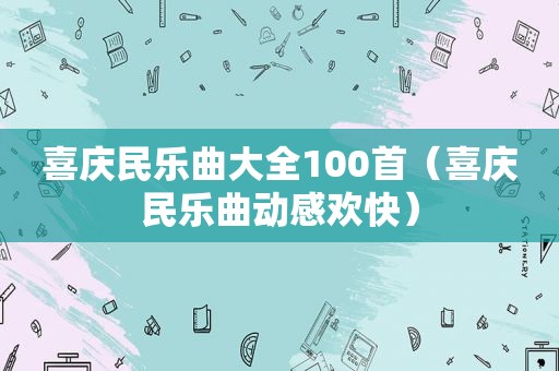 喜庆民乐曲大全100首（喜庆民乐曲动感欢快）