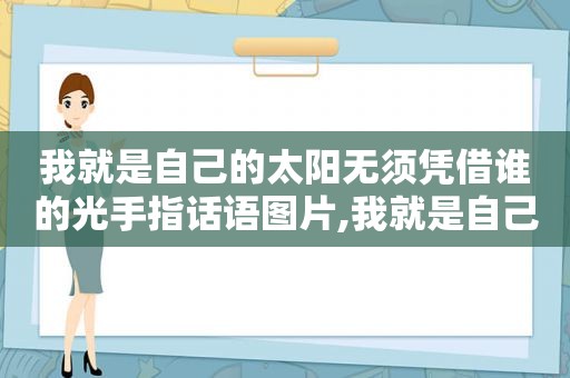 我就是自己的太阳无须凭借谁的光手指话语图片,我就是自己的太阳无须凭借谁的光英文