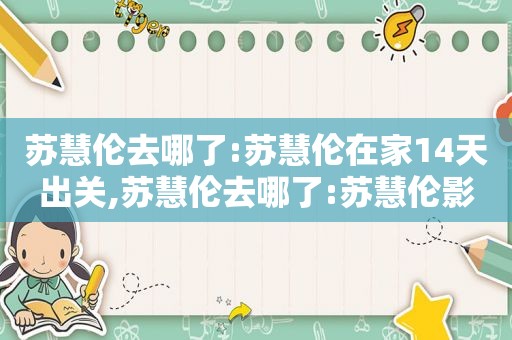 苏慧伦去哪了:苏慧伦在家14天出关,苏慧伦去哪了:苏慧伦影视作品大全推荐