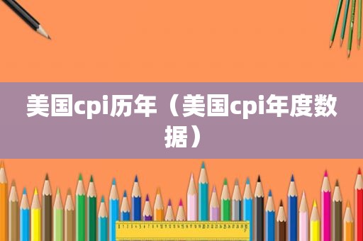 美国cpi历年（美国cpi年度数据）