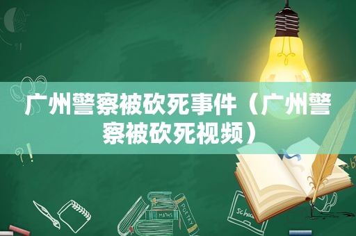 广州警察被砍死事件（广州警察被砍死视频）