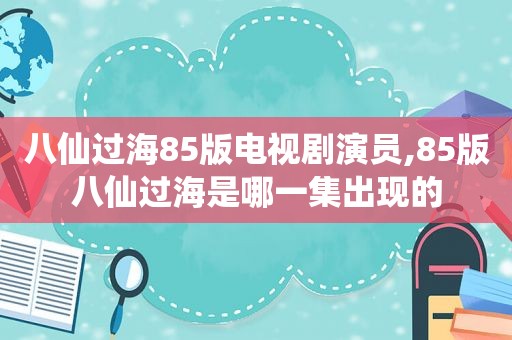 八仙过海85版电视剧演员,85版八仙过海是哪一集出现的