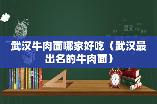 武汉牛肉面哪家好吃（武汉最出名的牛肉面）