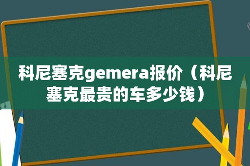 科尼塞克gemera报价（科尼塞克最贵的车多少钱）