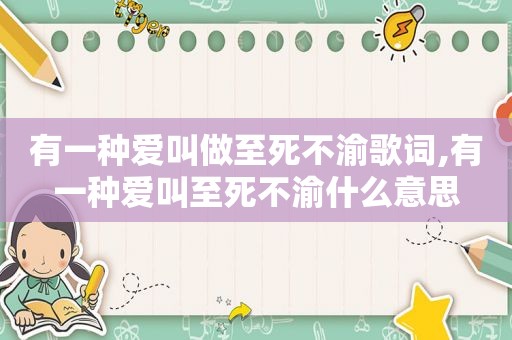 有一种爱叫做至死不渝歌词,有一种爱叫至死不渝什么意思