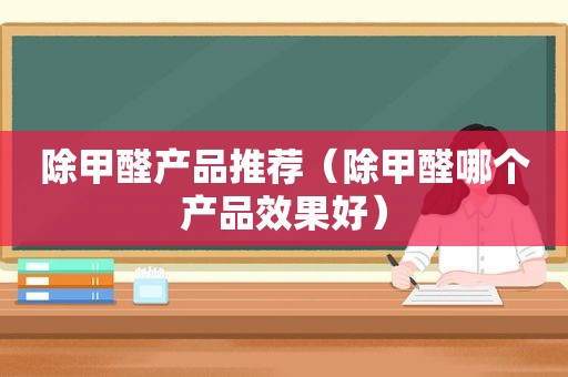 除甲醛产品推荐（除甲醛哪个产品效果好）