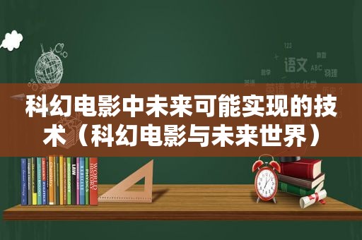 科幻电影中未来可能实现的技术（科幻电影与未来世界）