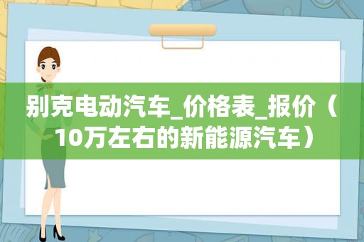 别克电动汽车_价格表_报价（10万左右的新能源汽车）