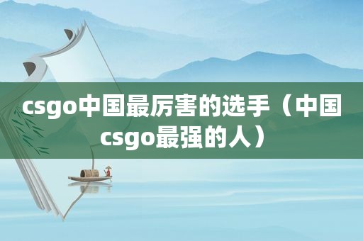 csgo中国最厉害的选手（中国csgo最强的人）