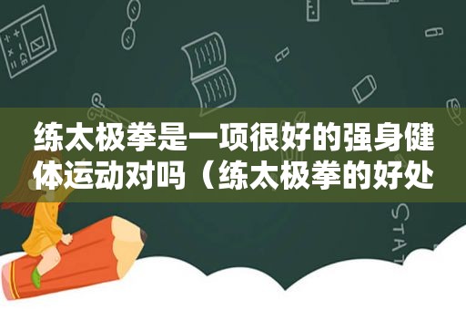 练太极拳是一项很好的强身健体运动对吗（练太极拳的好处）